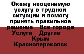 Окажу неоценимую услугу в трудной ситуации и помогу принять правильное решение - Все города Услуги » Другие   . Крым,Красноперекопск